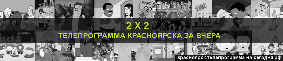 Телепрограмма за вчера канала 2 х 2, Красноярск